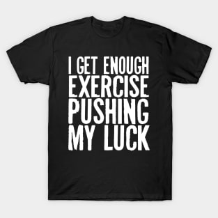 I Get Enough Exercise Pushing My Luck T-Shirt